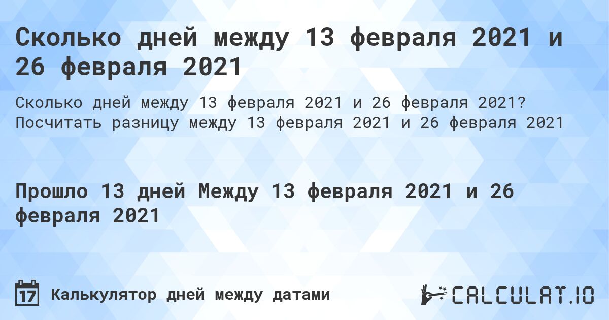 Сколько дней между 13 февраля 2021 и 26 февраля 2021. Посчитать разницу между 13 февраля 2021 и 26 февраля 2021