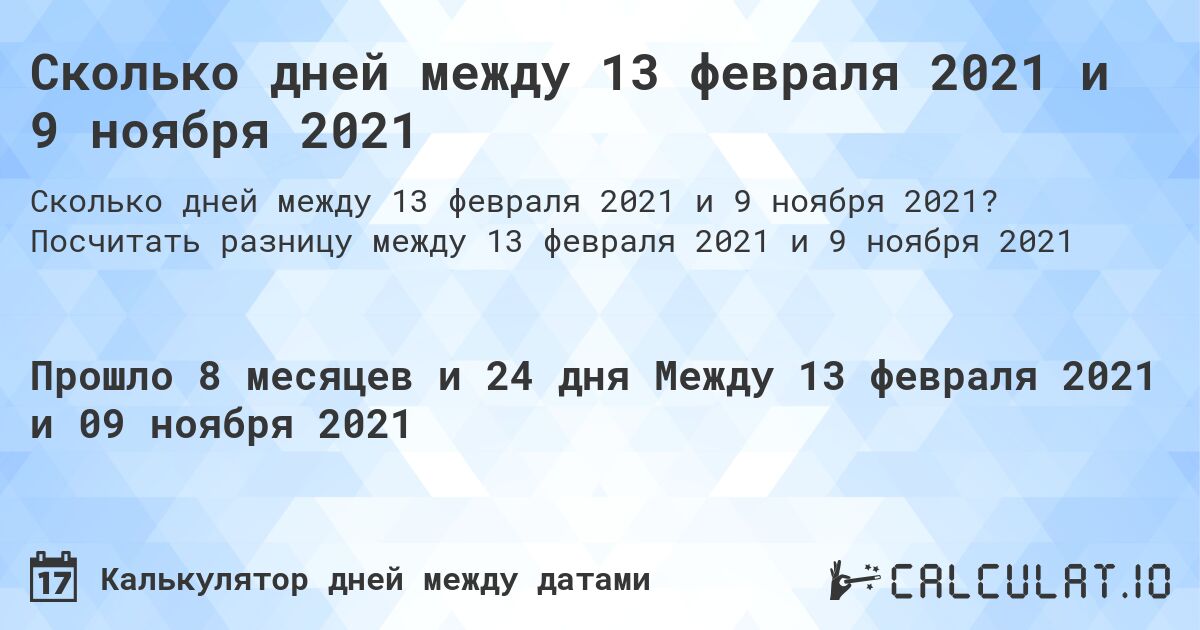 Сколько дней между 13 февраля 2021 и 9 ноября 2021. Посчитать разницу между 13 февраля 2021 и 9 ноября 2021