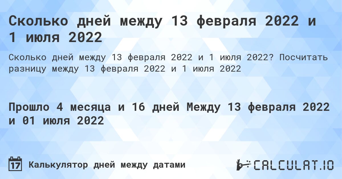 Сколько дней между 13 февраля 2022 и 1 июля 2022. Посчитать разницу между 13 февраля 2022 и 1 июля 2022