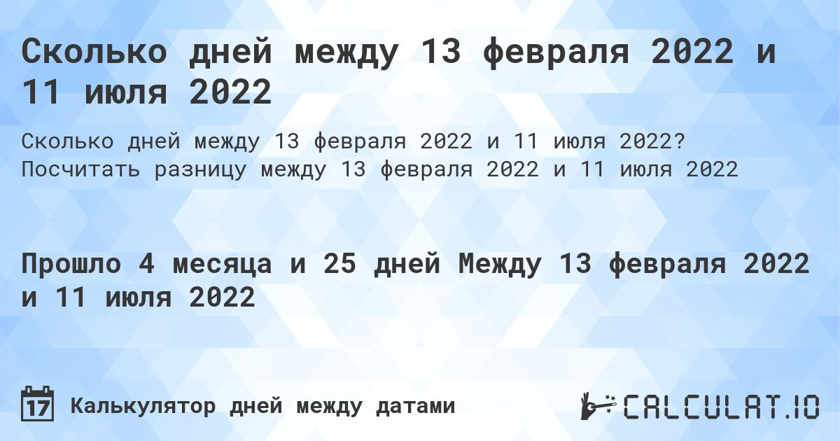 Сколько дней между 13 февраля 2022 и 11 июля 2022. Посчитать разницу между 13 февраля 2022 и 11 июля 2022