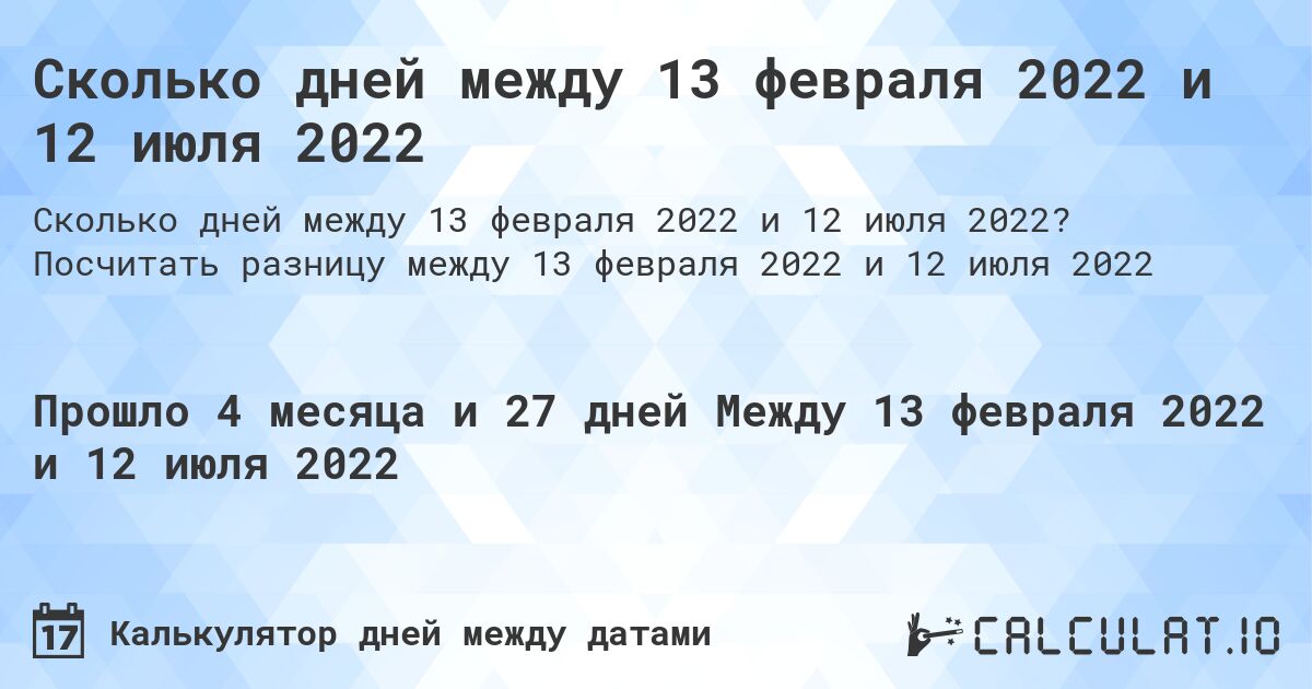 Сколько дней между 13 февраля 2022 и 12 июля 2022. Посчитать разницу между 13 февраля 2022 и 12 июля 2022
