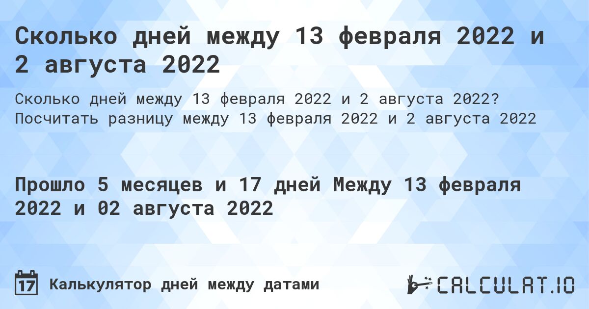 Сколько дней между 13 февраля 2022 и 2 августа 2022. Посчитать разницу между 13 февраля 2022 и 2 августа 2022