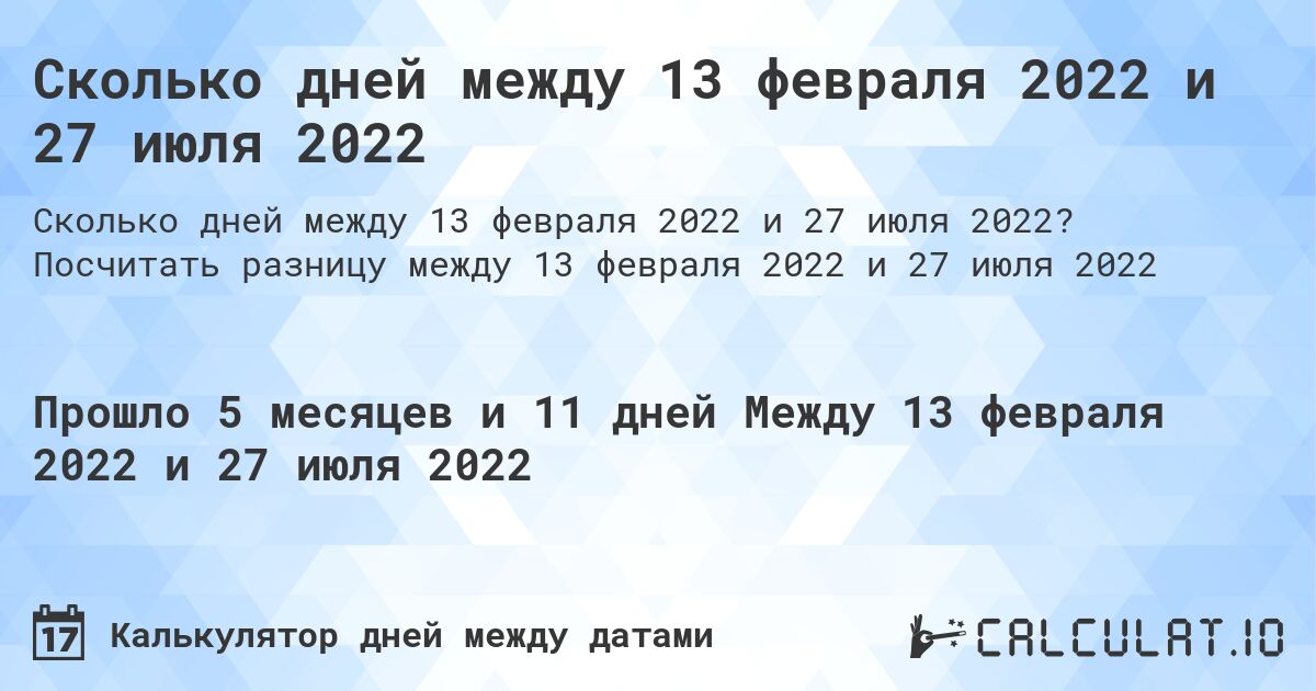 Сколько дней между 13 февраля 2022 и 27 июля 2022. Посчитать разницу между 13 февраля 2022 и 27 июля 2022