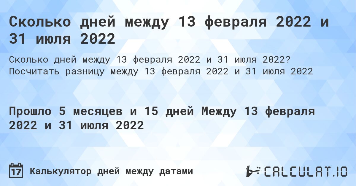 Сколько дней между 13 февраля 2022 и 31 июля 2022. Посчитать разницу между 13 февраля 2022 и 31 июля 2022
