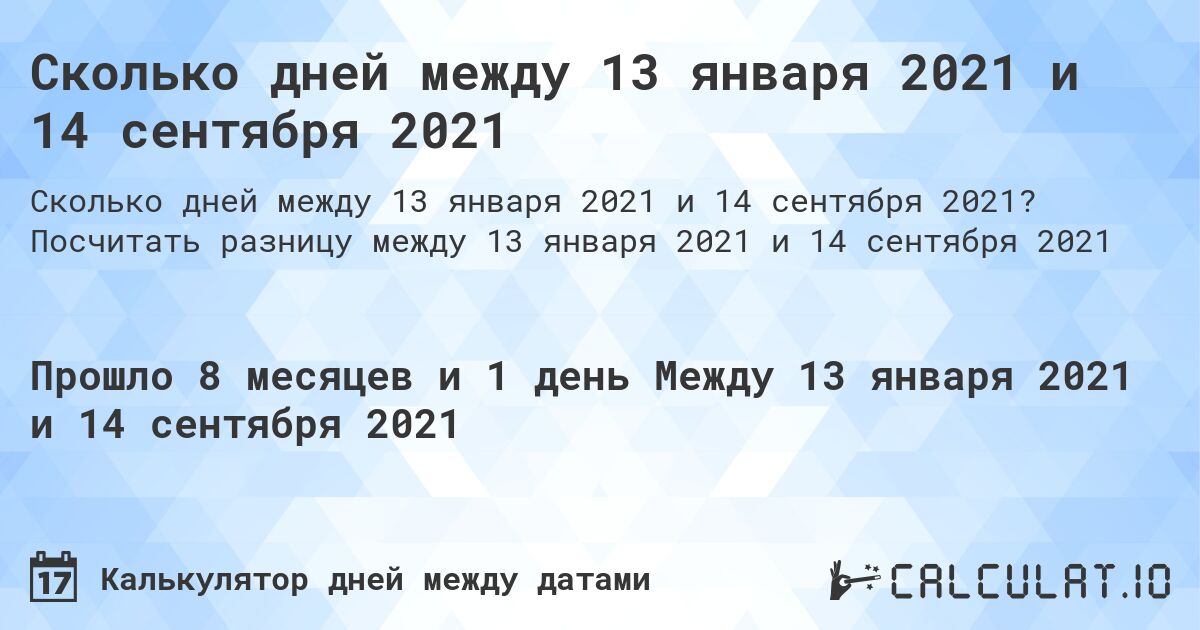 Сколько дней между 13 января 2021 и 14 сентября 2021. Посчитать разницу между 13 января 2021 и 14 сентября 2021
