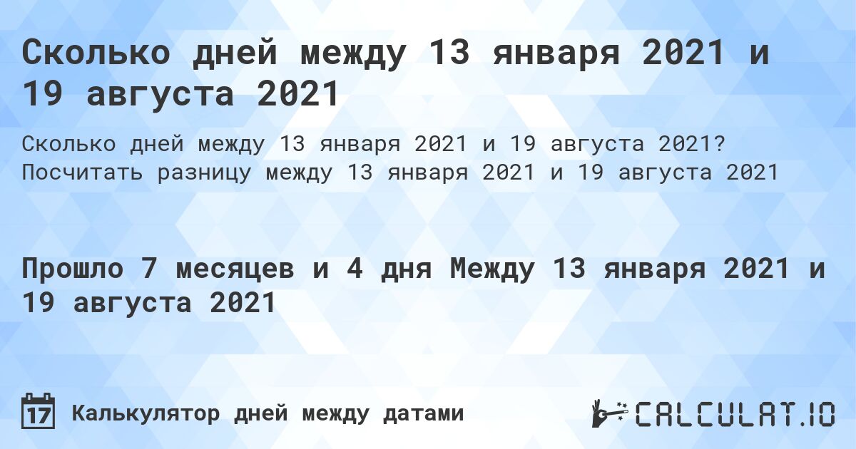Сколько дней между 13 января 2021 и 19 августа 2021. Посчитать разницу между 13 января 2021 и 19 августа 2021