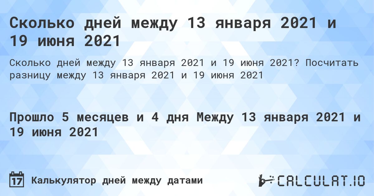 Сколько дней между 13 января 2021 и 19 июня 2021. Посчитать разницу между 13 января 2021 и 19 июня 2021