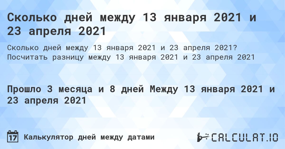 Сколько дней между 13 января 2021 и 23 апреля 2021. Посчитать разницу между 13 января 2021 и 23 апреля 2021