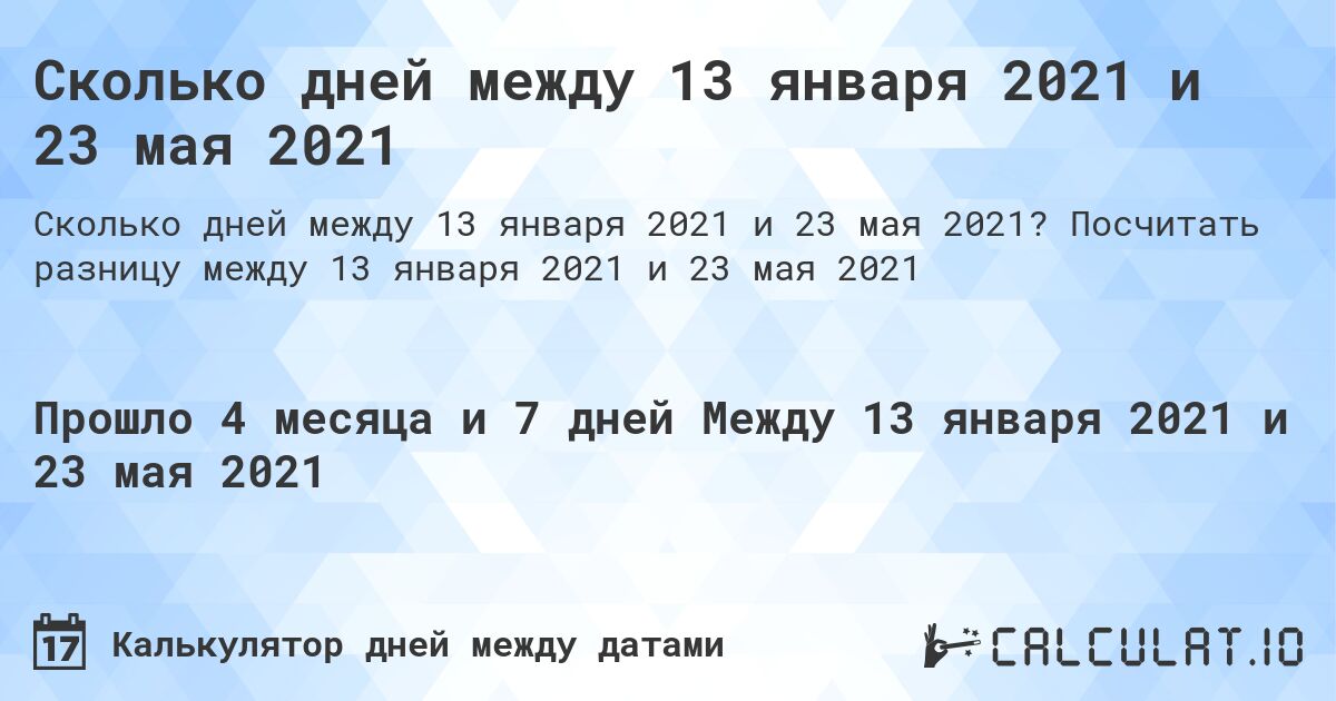 Сколько дней между 13 января 2021 и 23 мая 2021. Посчитать разницу между 13 января 2021 и 23 мая 2021