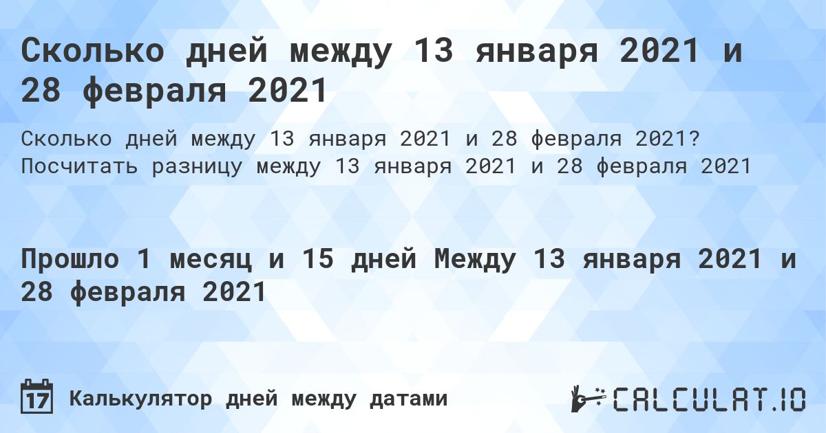 Сколько дней между 13 января 2021 и 28 февраля 2021. Посчитать разницу между 13 января 2021 и 28 февраля 2021