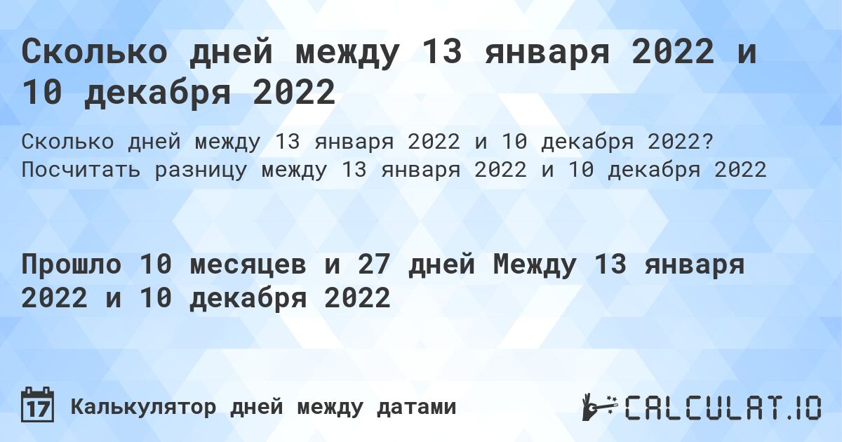 Сколько дней между 13 января 2022 и 10 декабря 2022. Посчитать разницу между 13 января 2022 и 10 декабря 2022