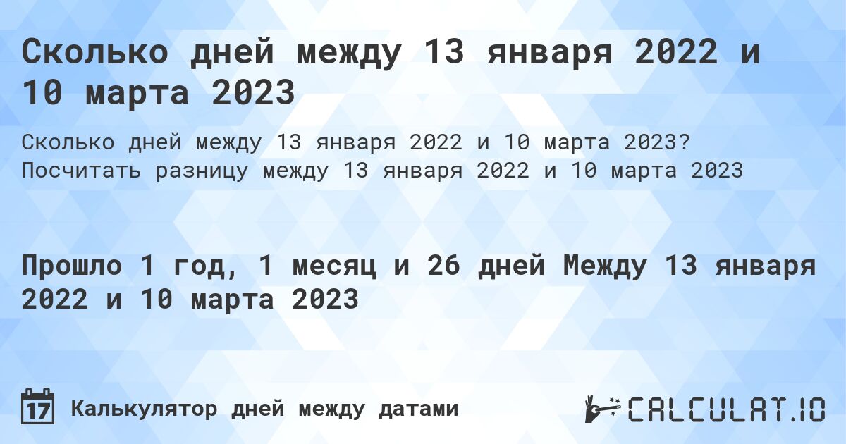 Сколько дней между 13 января 2022 и 10 марта 2023. Посчитать разницу между 13 января 2022 и 10 марта 2023