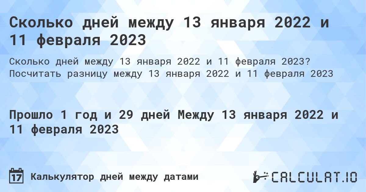 Сколько дней между 13 января 2022 и 11 февраля 2023. Посчитать разницу между 13 января 2022 и 11 февраля 2023