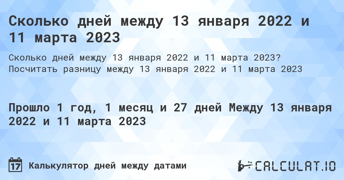 Сколько дней между 13 января 2022 и 11 марта 2023. Посчитать разницу между 13 января 2022 и 11 марта 2023