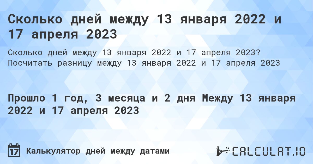 Сколько дней между 13 января 2022 и 17 апреля 2023. Посчитать разницу между 13 января 2022 и 17 апреля 2023