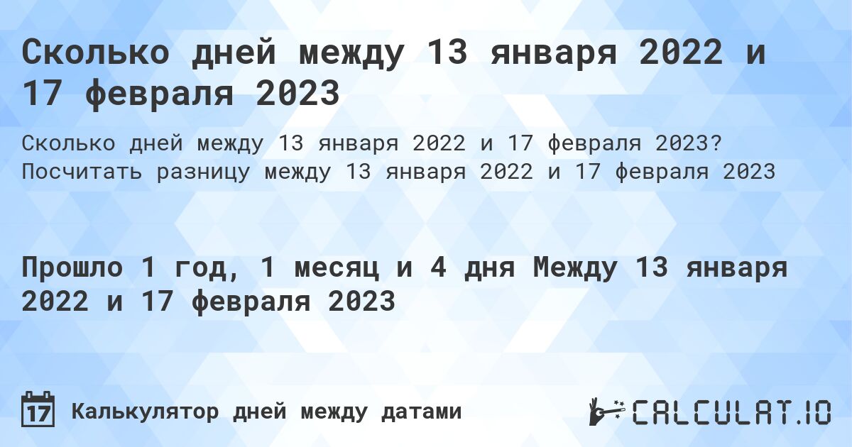 Сколько дней между 13 января 2022 и 17 февраля 2023. Посчитать разницу между 13 января 2022 и 17 февраля 2023