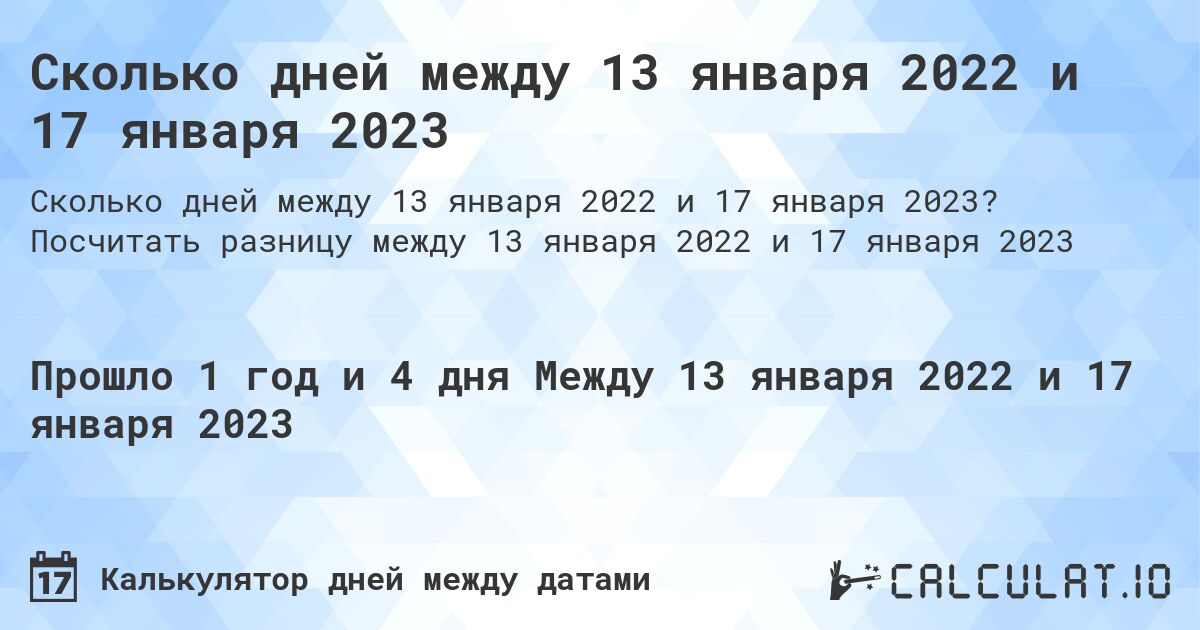 Сколько дней между 13 января 2022 и 17 января 2023. Посчитать разницу между 13 января 2022 и 17 января 2023