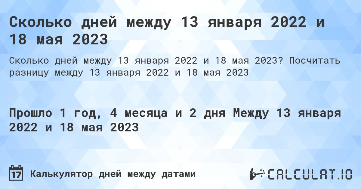 Сколько дней между 13 января 2022 и 18 мая 2023. Посчитать разницу между 13 января 2022 и 18 мая 2023