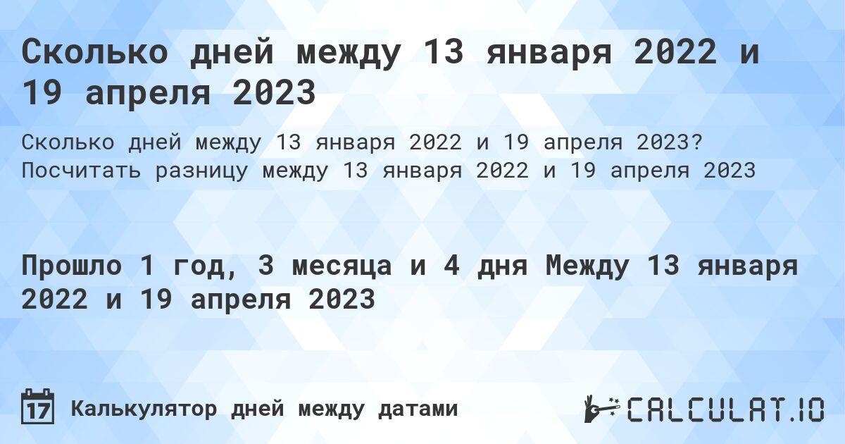 Сколько дней между 13 января 2022 и 19 апреля 2023. Посчитать разницу между 13 января 2022 и 19 апреля 2023