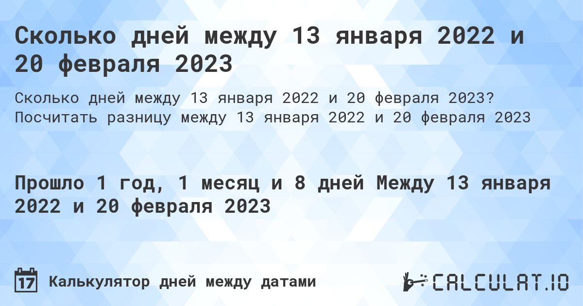 Сколько дней между 13 января 2022 и 20 февраля 2023. Посчитать разницу между 13 января 2022 и 20 февраля 2023