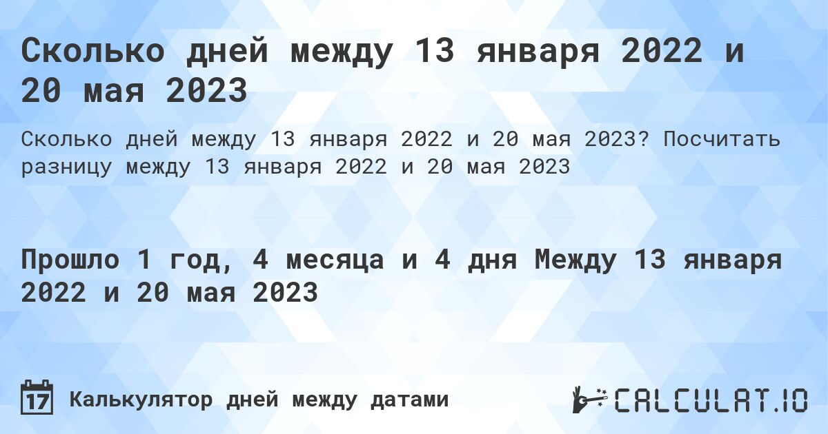 Сколько дней между 13 января 2022 и 20 мая 2023. Посчитать разницу между 13 января 2022 и 20 мая 2023