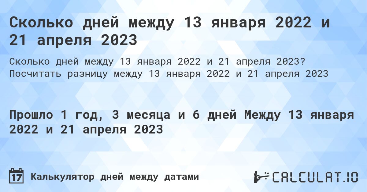 Сколько дней между 13 января 2022 и 21 апреля 2023. Посчитать разницу между 13 января 2022 и 21 апреля 2023