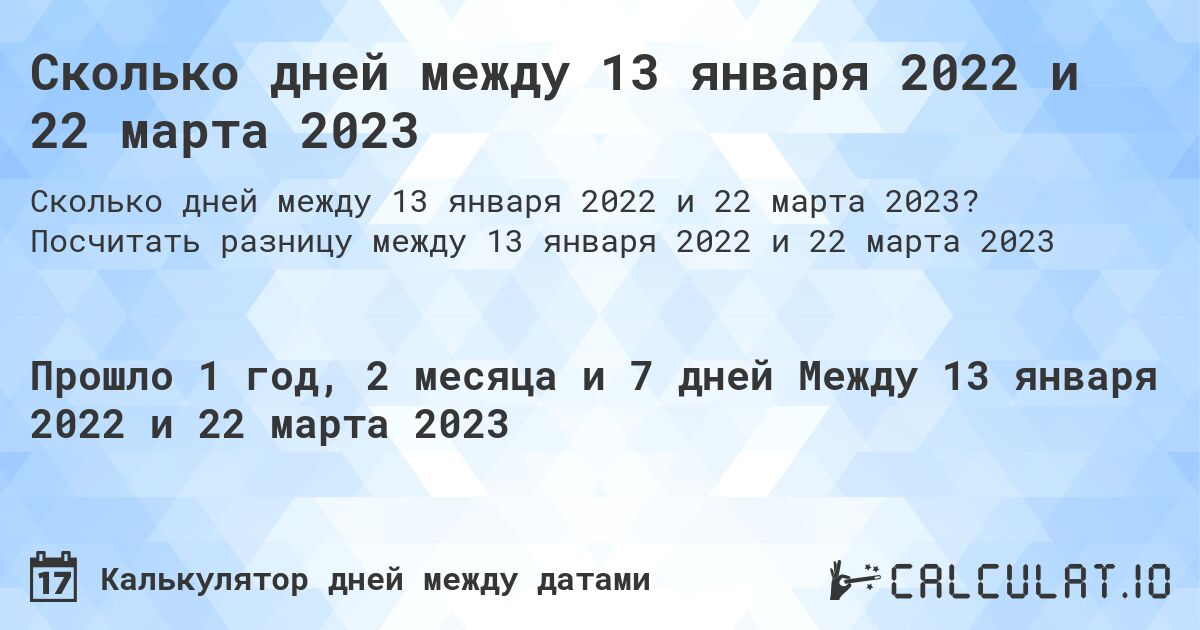 Сколько дней между 13 января 2022 и 22 марта 2023. Посчитать разницу между 13 января 2022 и 22 марта 2023