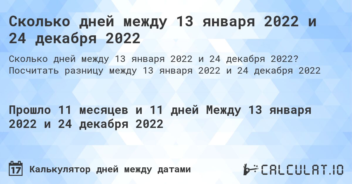 Сколько дней между 13 января 2022 и 24 декабря 2022. Посчитать разницу между 13 января 2022 и 24 декабря 2022