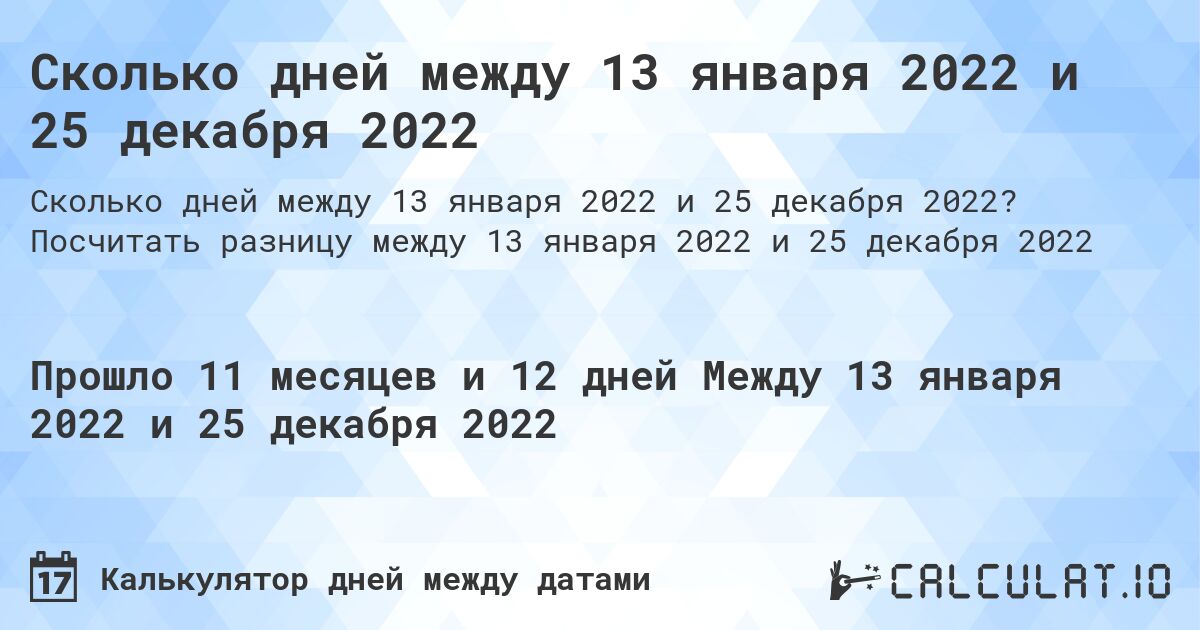 Сколько дней между 13 января 2022 и 25 декабря 2022. Посчитать разницу между 13 января 2022 и 25 декабря 2022