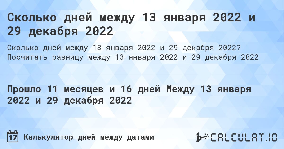 Сколько дней между 13 января 2022 и 29 декабря 2022. Посчитать разницу между 13 января 2022 и 29 декабря 2022