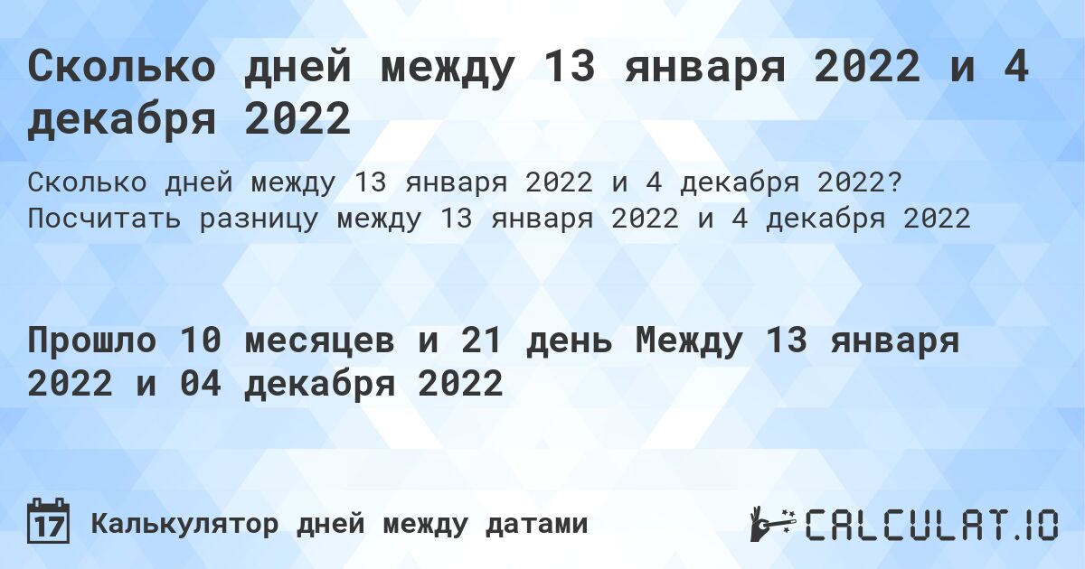 Сколько дней между 13 января 2022 и 4 декабря 2022. Посчитать разницу между 13 января 2022 и 4 декабря 2022