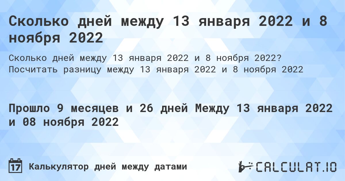 Сколько дней между 13 января 2022 и 8 ноября 2022. Посчитать разницу между 13 января 2022 и 8 ноября 2022