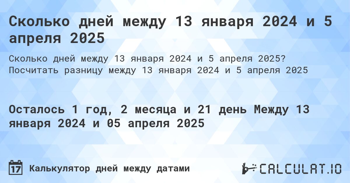 Сколько дней между 13 января 2024 и 5 апреля 2025. Посчитать разницу между 13 января 2024 и 5 апреля 2025