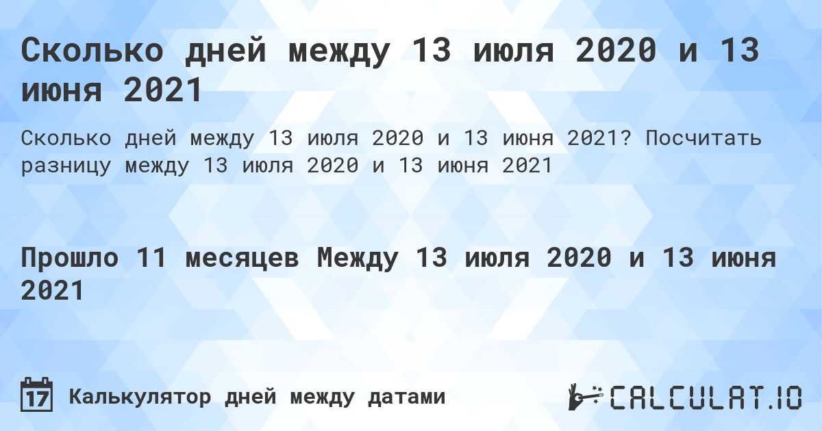Сколько дней между 13 июля 2020 и 13 июня 2021. Посчитать разницу между 13 июля 2020 и 13 июня 2021