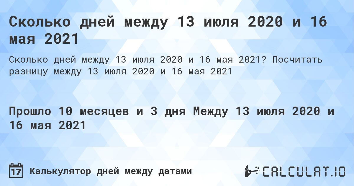 Сколько дней между 13 июля 2020 и 16 мая 2021. Посчитать разницу между 13 июля 2020 и 16 мая 2021