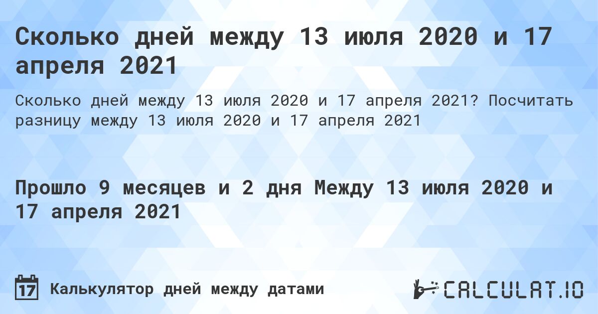 Сколько дней между 13 июля 2020 и 17 апреля 2021. Посчитать разницу между 13 июля 2020 и 17 апреля 2021