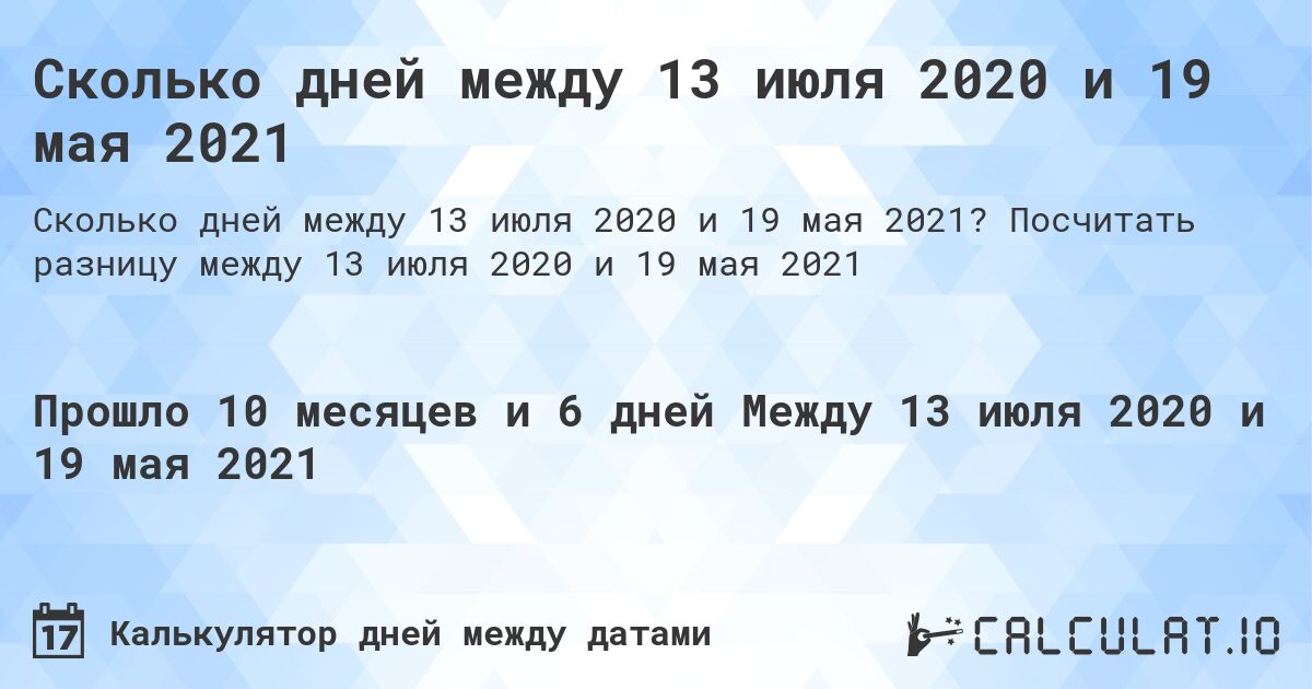 Сколько дней между 13 июля 2020 и 19 мая 2021. Посчитать разницу между 13 июля 2020 и 19 мая 2021