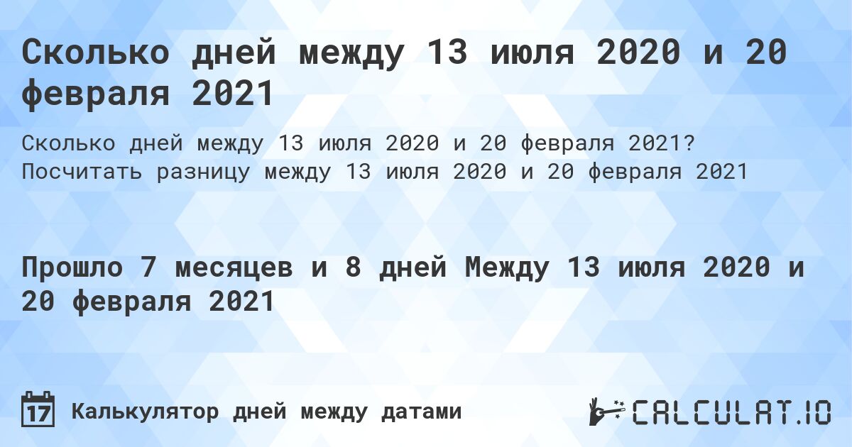 Сколько дней между 13 июля 2020 и 20 февраля 2021. Посчитать разницу между 13 июля 2020 и 20 февраля 2021