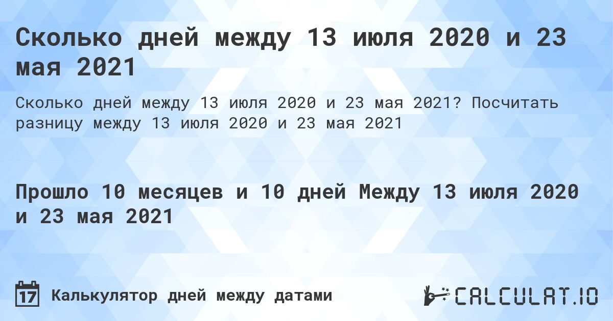 Сколько дней между 13 июля 2020 и 23 мая 2021. Посчитать разницу между 13 июля 2020 и 23 мая 2021