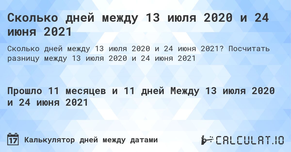 Сколько дней между 13 июля 2020 и 24 июня 2021. Посчитать разницу между 13 июля 2020 и 24 июня 2021