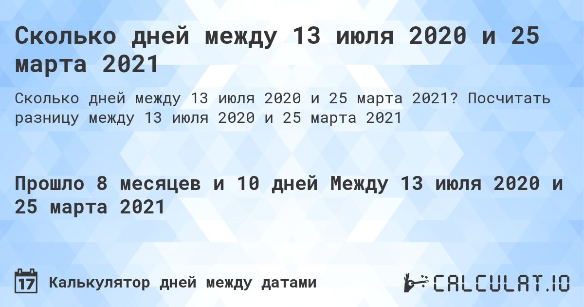 Сколько дней между 13 июля 2020 и 25 марта 2021. Посчитать разницу между 13 июля 2020 и 25 марта 2021