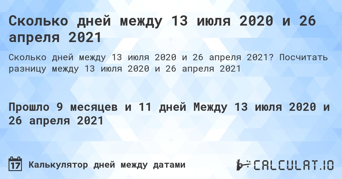 Сколько дней между 13 июля 2020 и 26 апреля 2021. Посчитать разницу между 13 июля 2020 и 26 апреля 2021