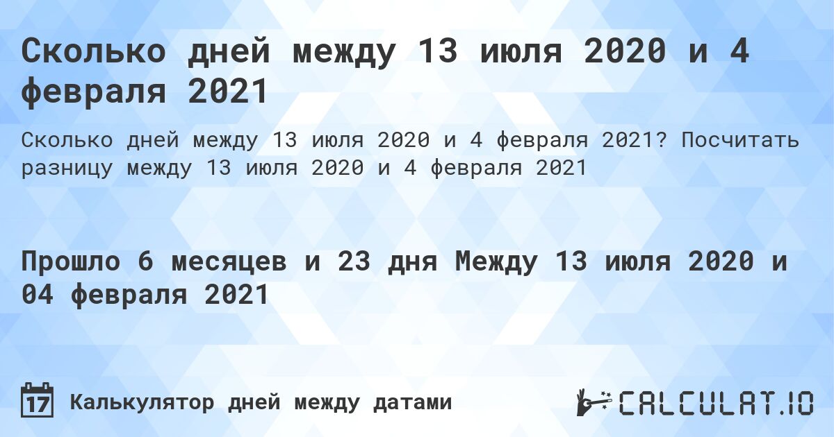 Сколько дней между 13 июля 2020 и 4 февраля 2021. Посчитать разницу между 13 июля 2020 и 4 февраля 2021