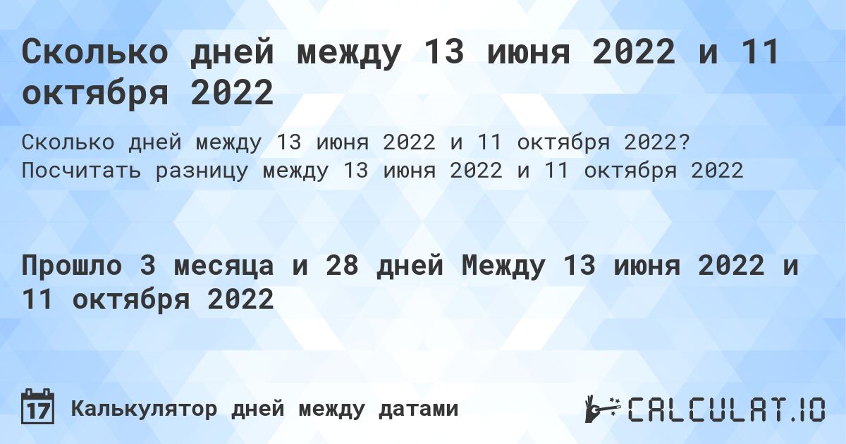 Сколько дней между 13 июня 2022 и 11 октября 2022. Посчитать разницу между 13 июня 2022 и 11 октября 2022