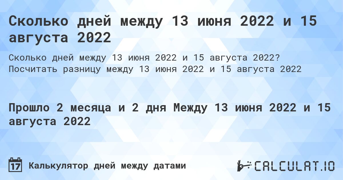 Сколько дней между 13 июня 2022 и 15 августа 2022. Посчитать разницу между 13 июня 2022 и 15 августа 2022