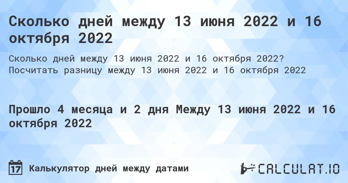 Сколько дней между 13 июня 2022 и 16 октября 2022. Посчитать разницу между 13 июня 2022 и 16 октября 2022