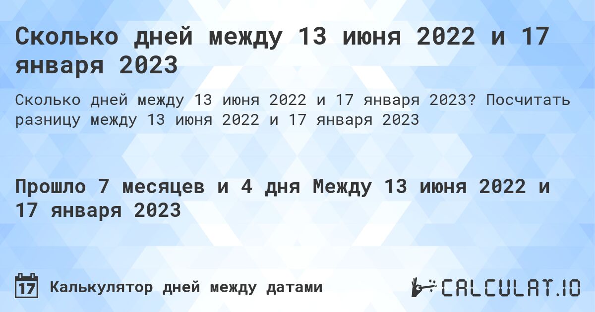 Сколько дней между 13 июня 2022 и 17 января 2023. Посчитать разницу между 13 июня 2022 и 17 января 2023