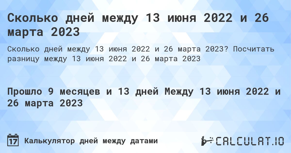 Сколько дней между 13 июня 2022 и 26 марта 2023. Посчитать разницу между 13 июня 2022 и 26 марта 2023