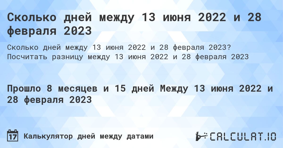 Сколько дней между 13 июня 2022 и 28 февраля 2023. Посчитать разницу между 13 июня 2022 и 28 февраля 2023