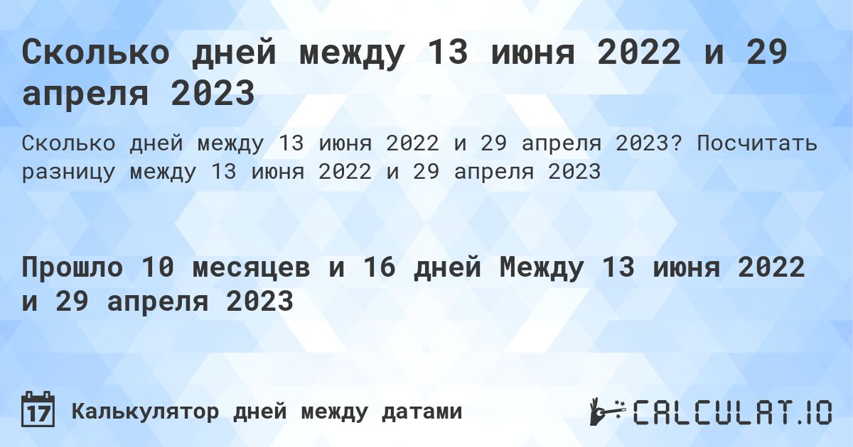 Сколько дней между 13 июня 2022 и 29 апреля 2023. Посчитать разницу между 13 июня 2022 и 29 апреля 2023